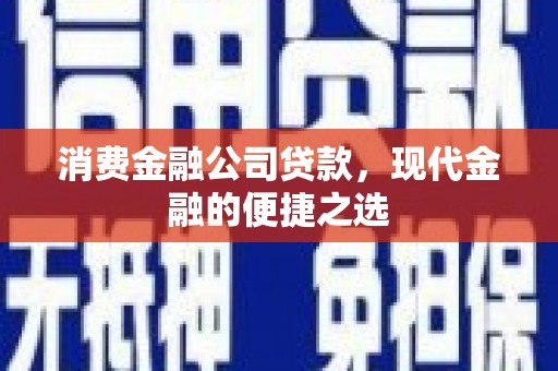 章贡消费金融公司贷款，现代金融的便捷之选