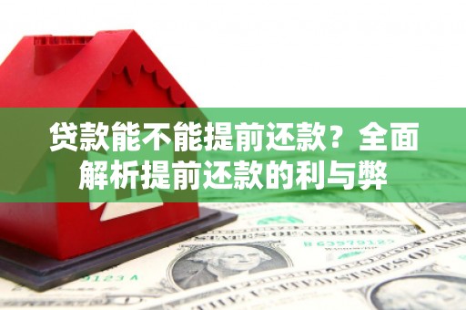 章贡贷款能不能提前还款？全面解析提前还款的利与弊