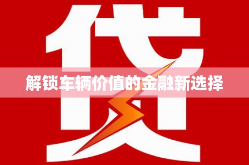章贡解锁车辆价值的金融新选择