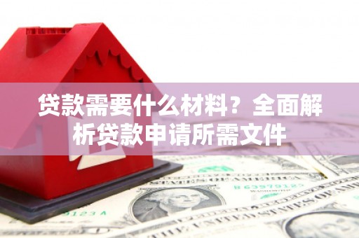 章贡贷款需要什么材料？全面解析贷款申请所需文件