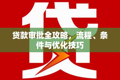 章贡贷款审批全攻略，流程、条件与优化技巧