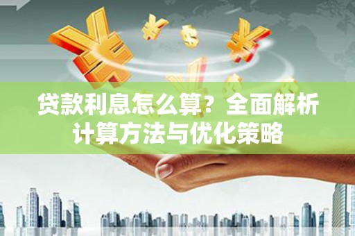 章贡贷款利息怎么算？全面解析计算方法与优化策略