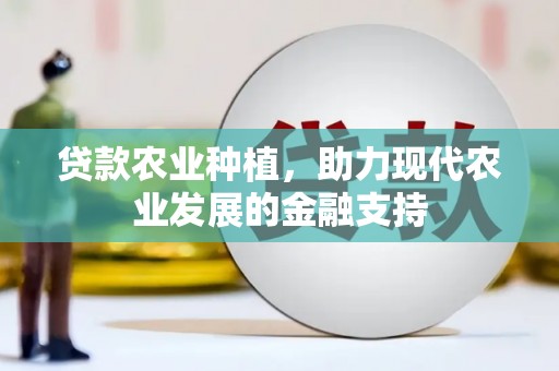 章贡贷款农业种植，助力现代农业发展的金融支持