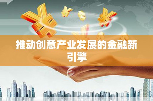 章贡推动创意产业发展的金融新引擎