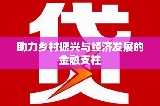 章贡助力乡村振兴与经济发展的金融支柱